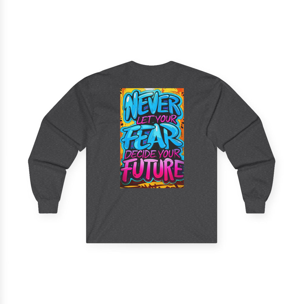 Long Sleeve Tee — "Never Let Your Fear Decide Your Future" Motivational Street Art Shirt
